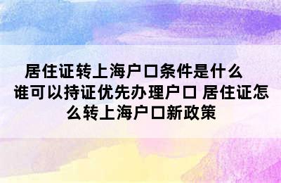 居住证转上海户口条件是什么   谁可以持证优先办理户口 居住证怎么转上海户口新政策